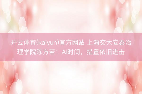 开云体育(kaiyun)官方网站 上海交大安泰治理学院陈方若:AI时间,措置依旧进击