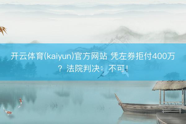 开云体育(kaiyun)官方网站 凭左券拒付400万?法院判决:不可!