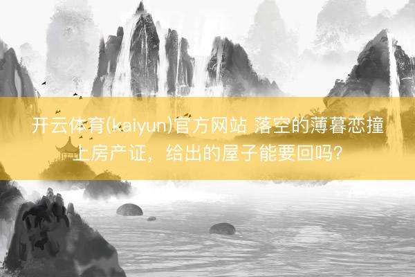 开云体育(kaiyun)官方网站 落空的薄暮恋撞上房产证,给出的屋子能要回吗?