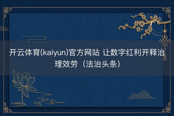 开云体育(kaiyun)官方网站 让数字红利开释治理效劳（法治头条）