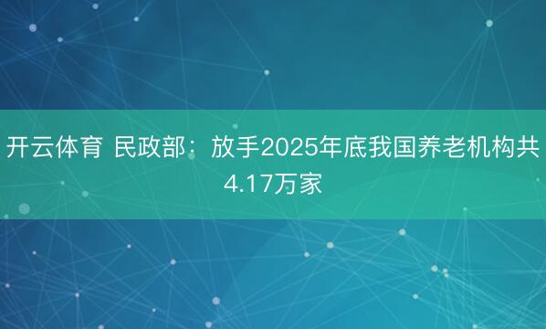 开云体育 民政部:放手2025年底我国养老机构共4.17万家