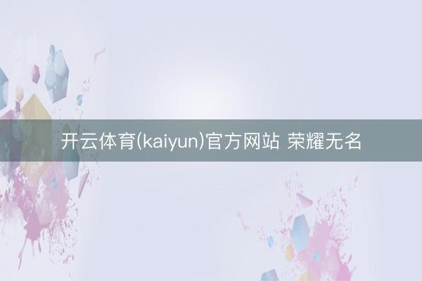 开云体育(kaiyun)官方网站 荣耀无名