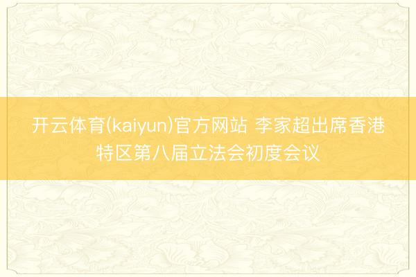 开云体育(kaiyun)官方网站 李家超出席香港特区第八届立法会初度会议