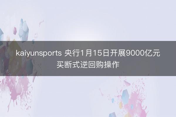 kaiyunsports 央行1月15日开展9000亿元买断式逆回购操作