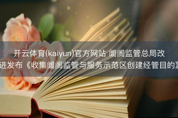 开云体育(kaiyun)官方网站 阛阓监管总局改进发布《收集阛阓监管与服务示范区创建经管目的》