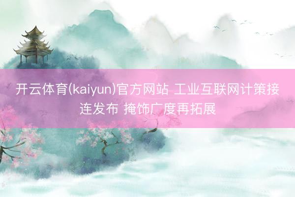 开云体育(kaiyun)官方网站 工业互联网计策接连发布 掩饰广度再拓展