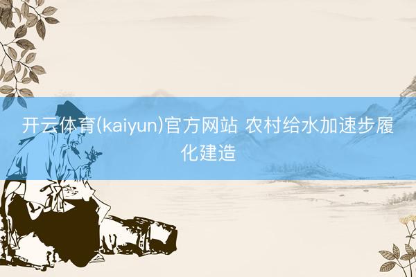 开云体育(kaiyun)官方网站 农村给水加速步履化建造