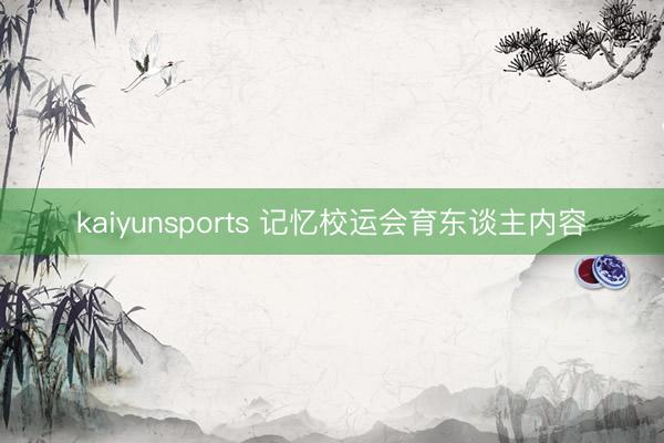 kaiyunsports 记忆校运会育东谈主内容