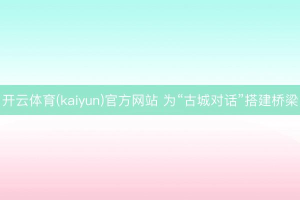 开云体育(kaiyun)官方网站 为“古城对话”搭建桥梁