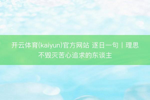 开云体育(kaiyun)官方网站 逐日一句丨理思不毁灭苦心追求的东谈主