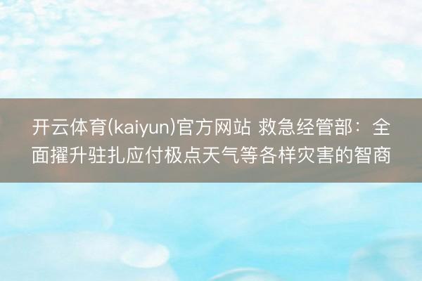 开云体育(kaiyun)官方网站 救急经管部：全面擢升驻扎应付极点天气等各样灾害的智商