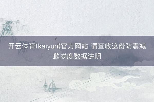 开云体育(kaiyun)官方网站 请查收这份防震减歉岁度数据讲明