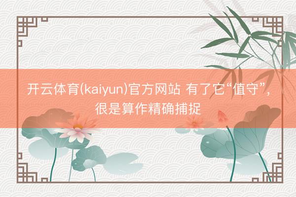 开云体育(kaiyun)官方网站 有了它“值守”，很是算作精确捕捉