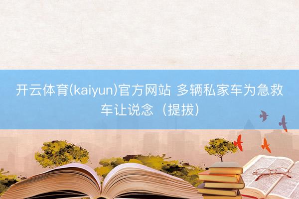 开云体育(kaiyun)官方网站 多辆私家车为急救车让说念（提拔）