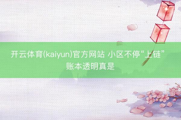 开云体育(kaiyun)官方网站 小区不停“上链”  账本透明真是
