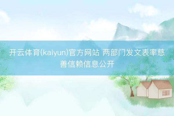 开云体育(kaiyun)官方网站 两部门发文表率慈善信赖信息公开