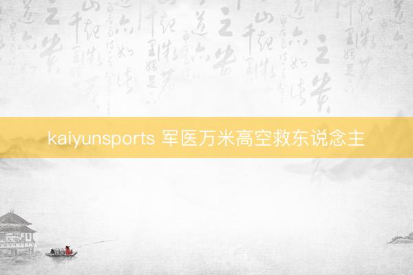 kaiyunsports 军医万米高空救东说念主