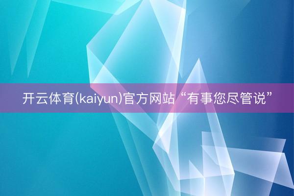 开云体育(kaiyun)官方网站 “有事您尽管说”
