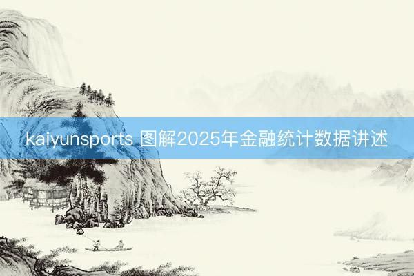 kaiyunsports 图解2025年金融统计数据讲述