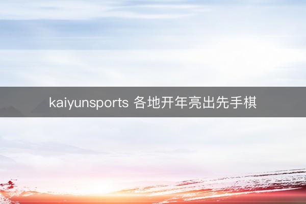 kaiyunsports 各地开年亮出先手棋