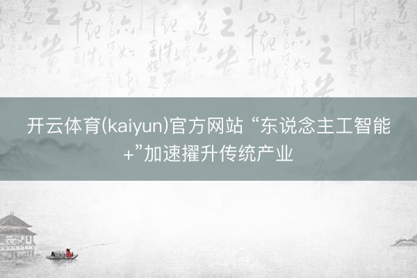 开云体育(kaiyun)官方网站 “东说念主工智能+”加速擢升传统产业