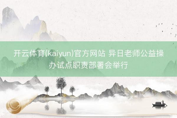 开云体育(kaiyun)官方网站 异日老师公益操办试点职责部署会举行