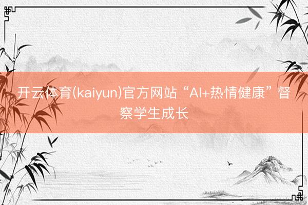 开云体育(kaiyun)官方网站 “AI+热情健康” 督察学生成长