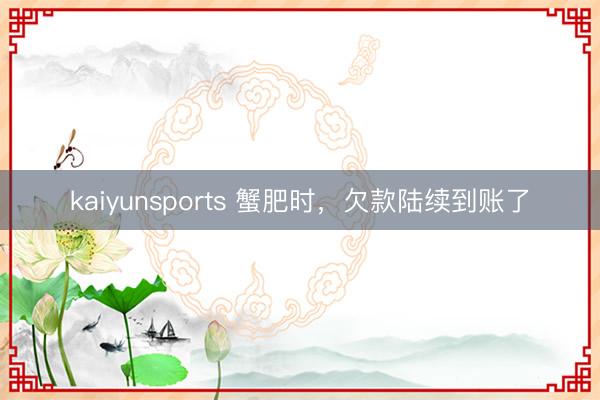 kaiyunsports 蟹肥时，欠款陆续到账了