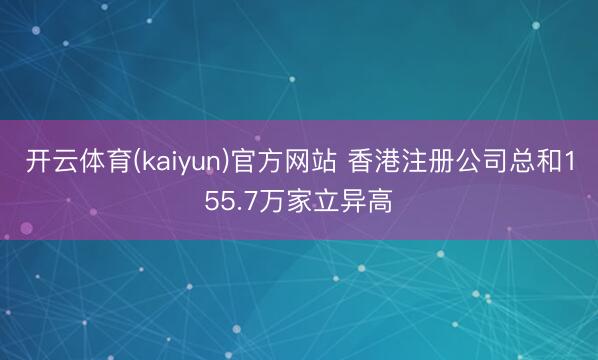 开云体育(kaiyun)官方网站 香港注册公司总和155.7万家立异高