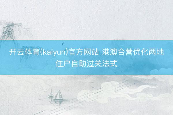 开云体育(kaiyun)官方网站 港澳合营优化两地住户自助过关法式