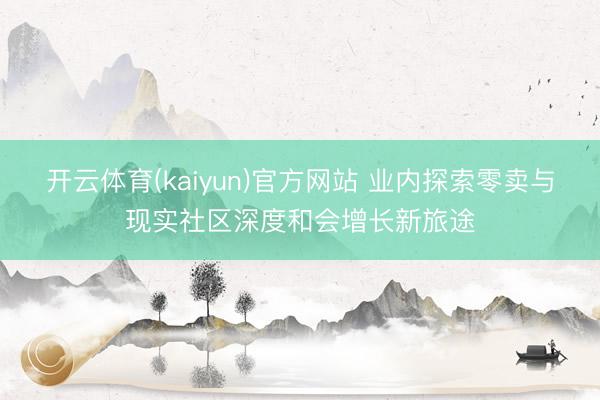 开云体育(kaiyun)官方网站 业内探索零卖与现实社区深度和会增长新旅途