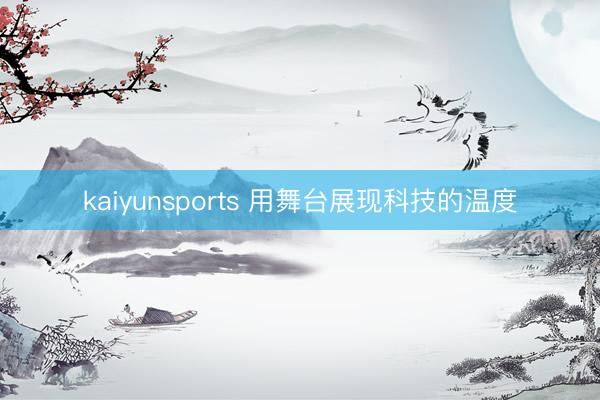 kaiyunsports 用舞台展现科技的温度