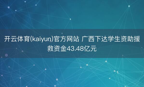开云体育(kaiyun)官方网站 广西下达学生资助援救资金43.48亿元