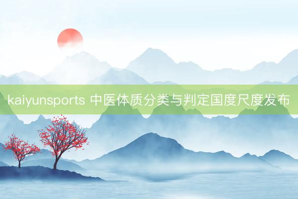 kaiyunsports 中医体质分类与判定国度尺度发布