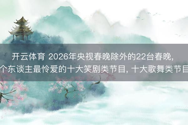 开云体育 2026年央视春晚除外的22台春晚, 个东谈主最怜爱的十大笑剧类节目, 十大歌舞类节目