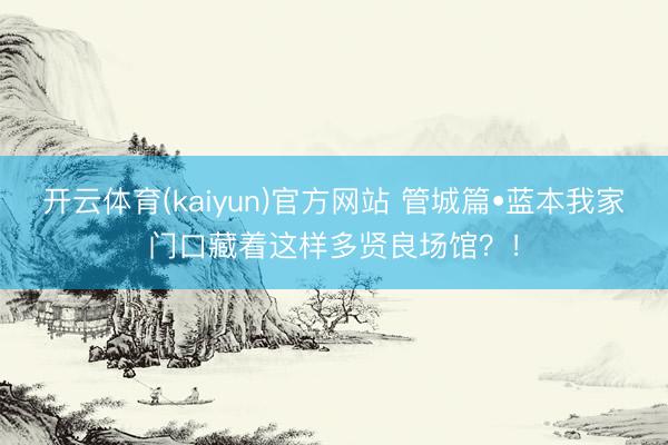 开云体育(kaiyun)官方网站 管城篇•蓝本我家门口藏着这样多贤良场馆？！