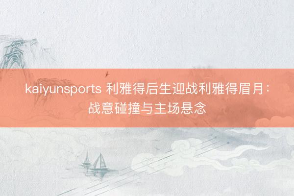 kaiyunsports 利雅得后生迎战利雅得眉月:战意碰撞与主场悬念