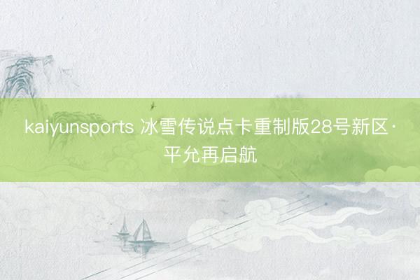 kaiyunsports 冰雪传说点卡重制版28号新区·平允再启航