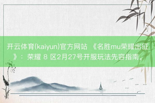 开云体育(kaiyun)官方网站 《名胜mu荣耀出征》：荣耀 8 区2月27号开服玩法先容指南。