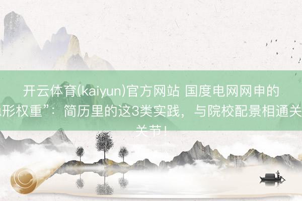 开云体育(kaiyun)官方网站 国度电网网申的“隐形权重”:简历里的这3类实践,与院校配景相通关节!