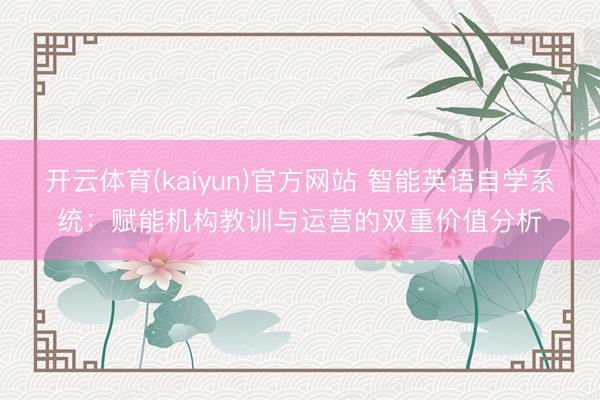 开云体育(kaiyun)官方网站 智能英语自学系统：赋能机构教训与运营的双重价值分析