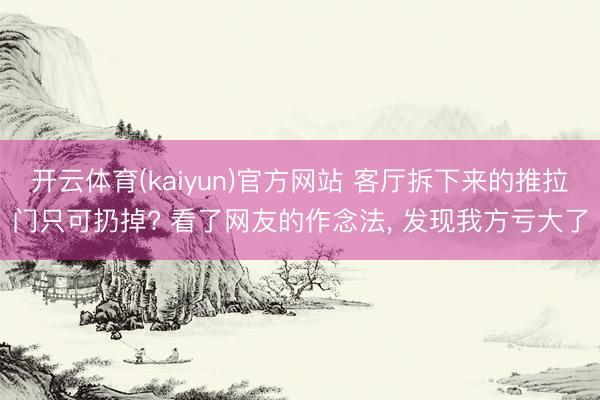 开云体育(kaiyun)官方网站 客厅拆下来的推拉门只可扔掉? 看了网友的作念法， 发现我方亏大了