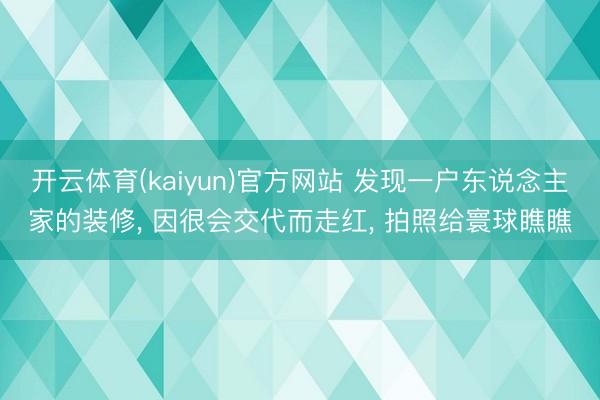 开云体育(kaiyun)官方网站 发现一户东说念主家的装修, 因很会交代而走红, 拍照给寰球瞧瞧