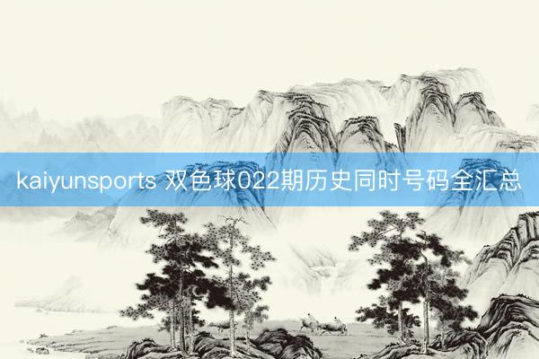 kaiyunsports 双色球022期历史同时号码全汇总