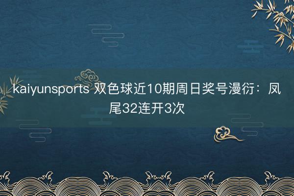 kaiyunsports 双色球近10期周日奖号漫衍：凤尾32连开3次