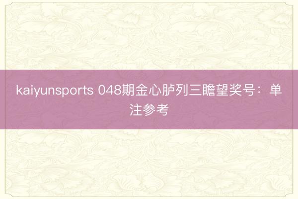 kaiyunsports 048期金心胪列三瞻望奖号：单注参考