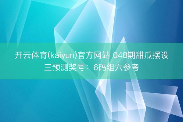 开云体育(kaiyun)官方网站 048期甜瓜摆设三预测奖号：6码组六参考
