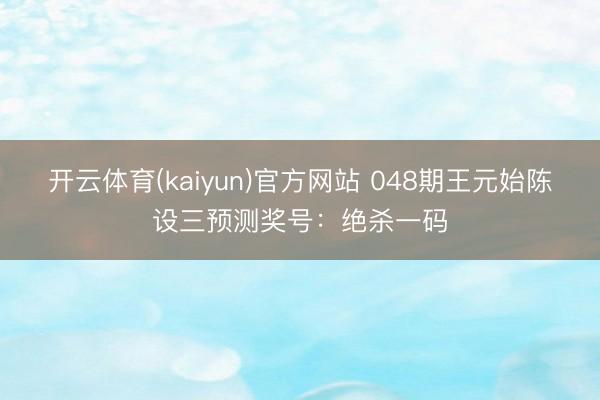 开云体育(kaiyun)官方网站 048期王元始陈设三预测奖号：绝杀一码
