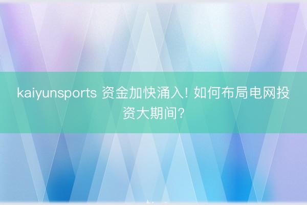 kaiyunsports 资金加快涌入! 如何布局电网投资大期间?