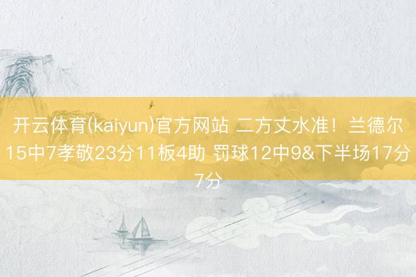 开云体育(kaiyun)官方网站 二方丈水准！兰德尔15中7孝敬23分11板4助 罚球12中9&下半场17分